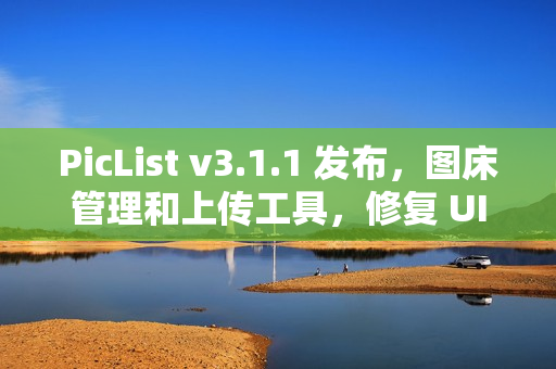 PicList v3.1.1 发布，图床管理和上传工具，修复 UI 问题
