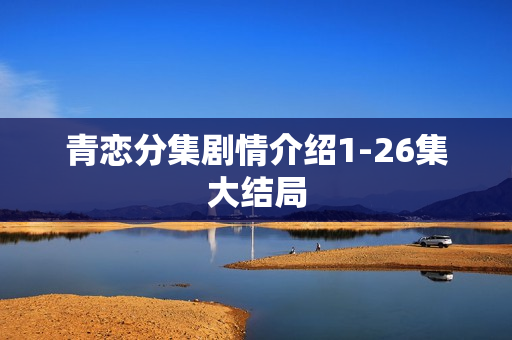 青恋分集剧情介绍1-26集大结局