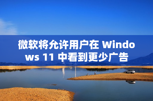 微软将允许用户在 Windows 11 中看到更少广告