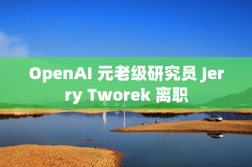 OpenAI 元老级研究员 Jerry Tworek 离职 OpenAI 元老级研究员 Jerry Tworek 离职