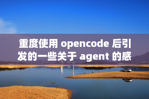 重度使用 opencode 后引发的一些关于 agent 的感想