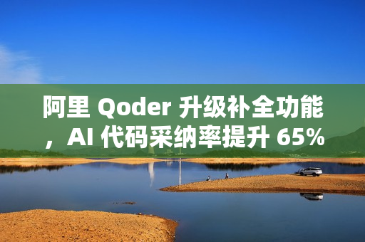 阿里 Qoder 升级补全功能,AI 代码采纳率提升 65% 阿里 Qoder 升级补全功能,AI 代码采纳率提升 65%