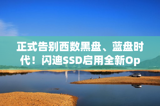 正式告别西数黑盘、蓝盘时代！闪迪SSD启用全新Optimus品牌