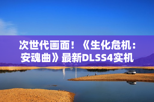 次世代画面！《生化危机：安魂曲》最新DLSS4实机