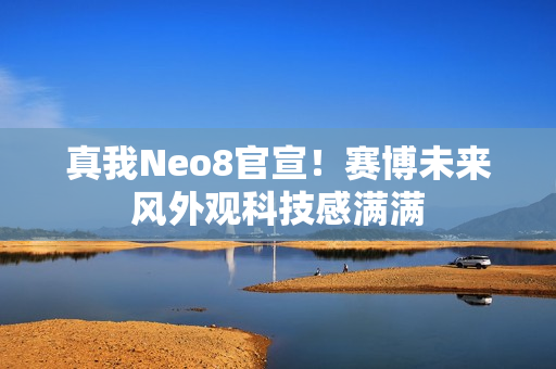 真我Neo8官宣！赛博未来风外观科技感满满