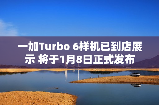 一加Turbo 6样机已到店展示 将于1月8日正式发布