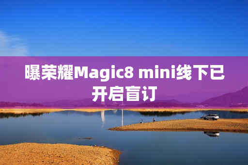 曝荣耀Magic8 mini线下已开启盲订