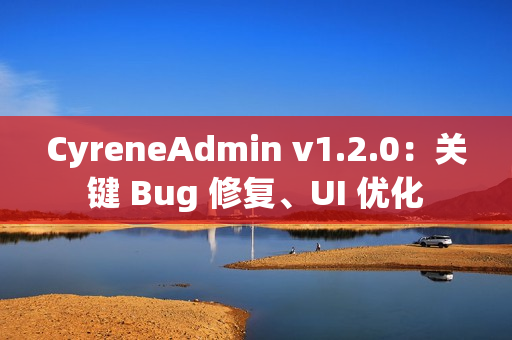 CyreneAdmin v1.2.0：关键 Bug 修复、UI 优化