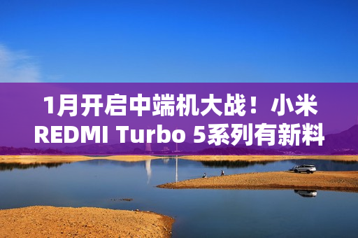 1月开启中端机大战！小米REDMI Turbo 5系列有新料