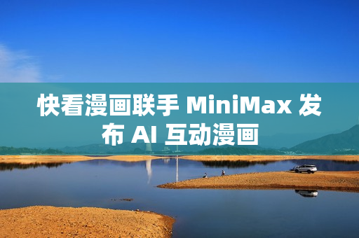快看漫画联手 MiniMax 发布 AI 互动漫画