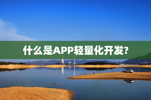 什么是APP轻量化开发?