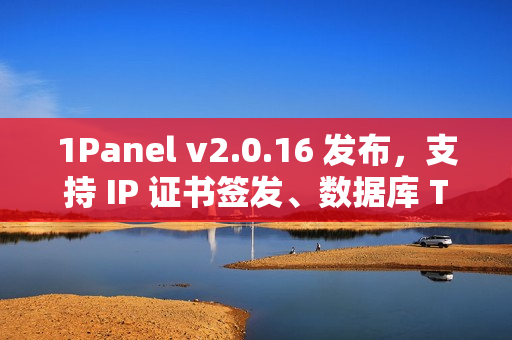 1Panel v2.0.16 发布，支持 IP 证书签发、数据库 TCP 代理