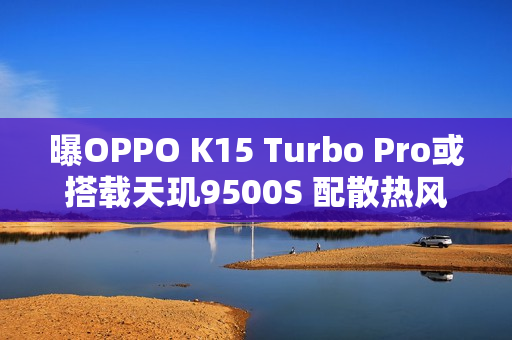 曝OPPO K15 Turbo Pro或搭载天玑9500S 配散热风扇