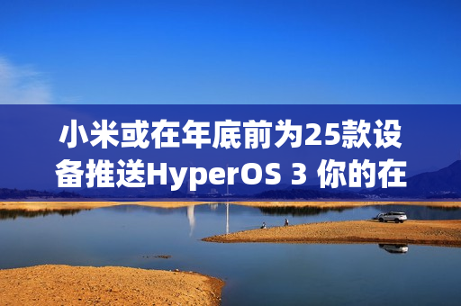 小米或在年底前为25款设备推送HyperOS 3 你的在列吗？