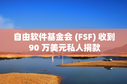 自由软件基金会 (FSF) 收到 90 万美元私人捐款 自由软件基金会 (FSF) 收到 90 万美元私人捐款