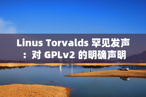 Linus Torvalds 罕见发声：对 GPLv2 的明确声明