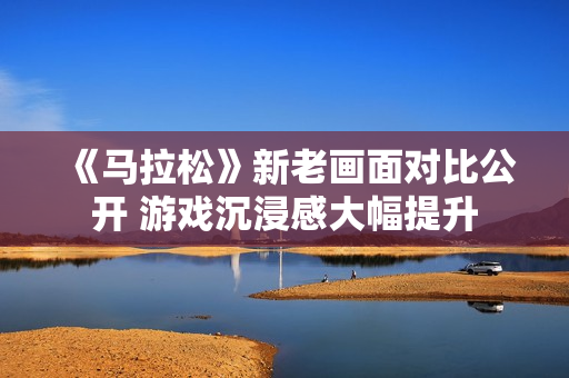 《马拉松》新老画面对比公开 游戏沉浸感大幅提升 《马拉松》新老画面对比公开 游戏沉浸感大幅提升