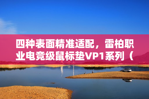 四种表面精准适配，雷柏职业电竞级鼠标垫VP1系列（代号风雨雷电）发布