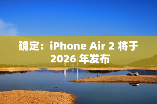 确定：iPhone Air 2 将于 2026 年发布