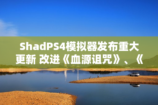 ShadPS4模拟器发布重大更新 改进《血源诅咒》、《战神3》等游戏 ShadPS4模拟器发布重大更新 改进《血源诅咒》、《战神3》等游戏