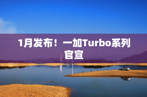 1月发布！一加Turbo系列官宣