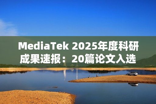 MediaTek 2025年度科研成果速报：20篇论文入选ISSCC，布局AI与6G未来