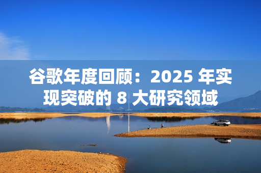 谷歌年度回顾：2025 年实现突破的 8 大研究领域