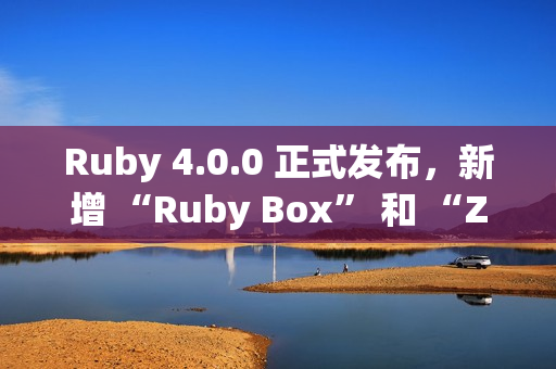 Ruby 4.0.0 正式发布，新增 “Ruby Box” 和 “ZJIT”