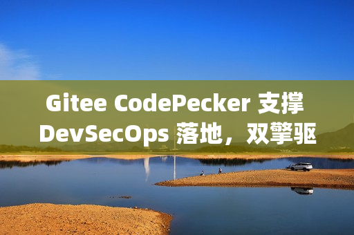 Gitee CodePecker 支撑 DevSecOps 落地，双擎驱动全链路研发安全