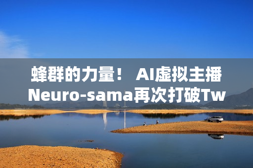 蜂群的力量！ AI虚拟主播Neuro-sama再次打破Twitch世界记录