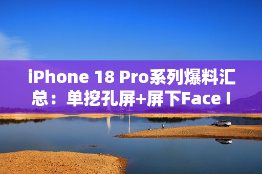 iPhone 18 Pro系列爆料汇总:单挖孔屏+屏下Face ID iPhone 18 Pro系列爆料汇总:单挖孔屏+屏下Face ID