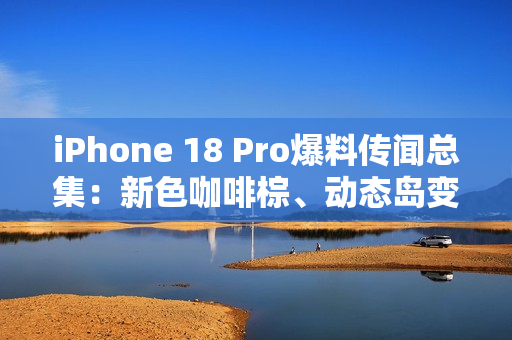 iPhone 18 Pro爆料传闻总集:新色咖啡棕、动态岛变小、续航力更强? iPhone 18 Pro爆料传闻总集:新色咖啡棕、动态岛变小、续航力更强?