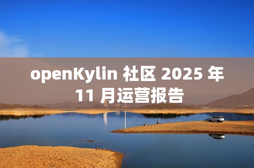 openKylin 社区 2025 年 11 月运营报告 openKylin 社区 2025 年 11 月运营报告