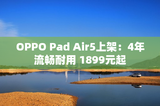 OPPO Pad Air5上架：4年流畅耐用 1899元起