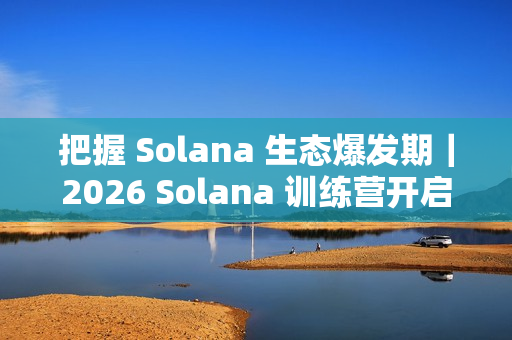 把握 Solana 生态爆发期|2026 Solana 训练营开启报名! 把握 Solana 生态爆发期|2026 Solana 训练营开启报名!