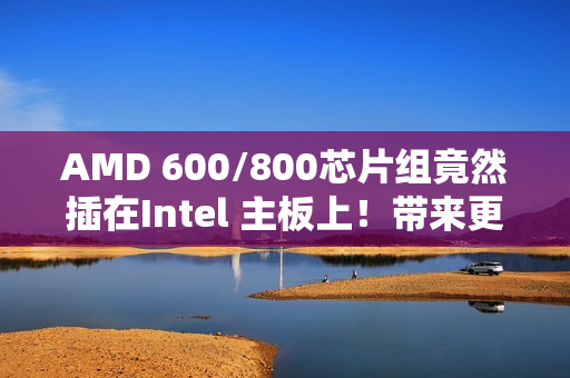 AMD 600/800芯片组竟然插在Intel 主板上！带来更多M.2 、SATA、USB