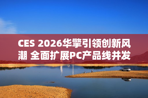 CES 2026华擎引领创新风潮 全面扩展PC产品线并发布首款一体式水冷散热器