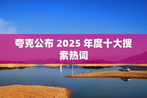 夸克公布 2025 年度十大搜索热词