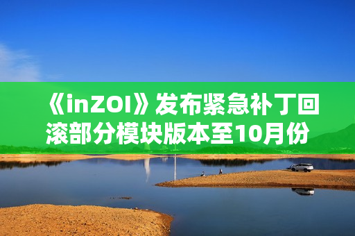 《inZOI》发布紧急补丁回滚部分模块版本至10月份