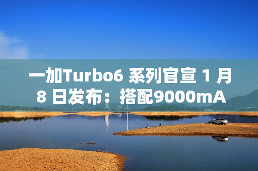 一加Turbo6 系列官宣 1 月 8 日发布：搭配9000mAh电池 + 骁龙8s Gen4芯片