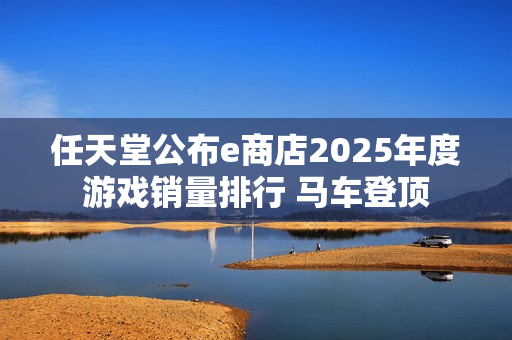 任天堂公布e商店2025年度游戏销量排行 马车登顶