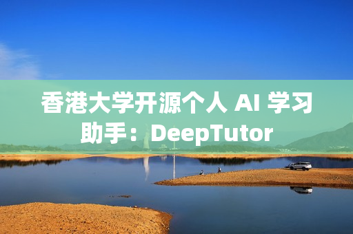 香港大学开源个人 AI 学习助手：DeepTutor