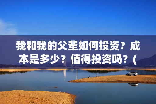 我和我的父辈如何投资？成本是多少？值得投资吗？(我和我的父辈如愿是谁唱的)