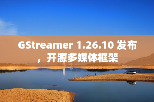 GStreamer 1.26.10 发布,开源多媒体框架 GStreamer 1.26.10 发布,开源多媒体框架