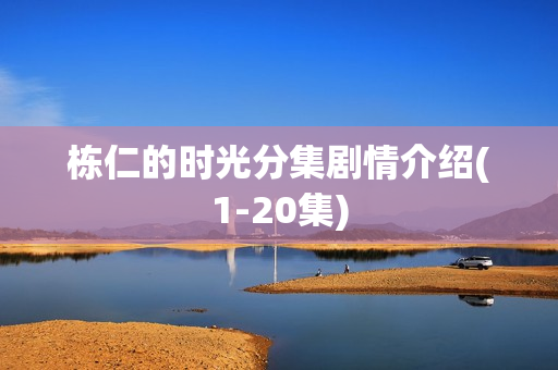 栋仁的时光分集剧情介绍(1-20集)