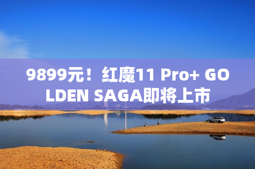 9899元！红魔11 Pro+ GOLDEN SAGA即将上市