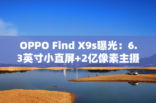 OPPO Find X9s曝光:6.3英寸小直屏+2亿像素主摄 OPPO Find X9s曝光:6.3英寸小直屏+2亿像素主摄