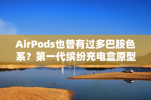 AirPods也曾有过多巴胺色系？第一代缤纷充电盒原型机曝光