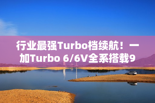 行业最强Turbo档续航!一加Turbo 6/6V全系搭载9000mAh电池 行业最强Turbo档续航!一加Turbo 6/6V全系搭载9000mAh电池