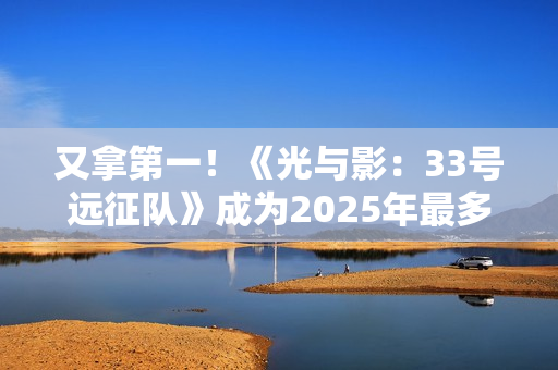 又拿第一！《光与影：33号远征队》成为2025年最多玩家通关游戏